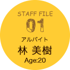 STAFF FILE 01 アルバイト 林 美樹 Age:20