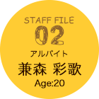 STAFF FILE 02 アルバイト 兼森 彩歌 Age:20