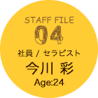 STAFF FILE 04 社員/セラピスト 今川 彩 Age:24